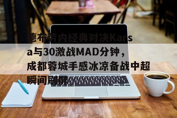 开云体育官方入口-包含德布劳内经典对决Karsa与30激战MAD分钟，成都蓉城手感冰凉备战中超瞬间刷屏的词条
